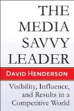 Media Savvy Leader Visibility, Influence, and Results in a Competitive World 2009 9781934759202 Front Cover