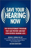 Save Your Hearing Now The Revolutionary Program That Can Prevent and May Even Reverse Hearing Loss 2007 9780446696203 Front Cover