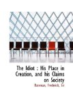 Idiot : His Place in Creation, and his Claims on Society 2009 9781113546203 Front Cover
