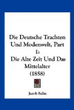 Die Deutsche Trachten und Modenwelt, Part Die Alte Zeit und das Mittelalter (1858) 2010 9781161079203 Front Cover