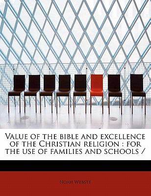 Value of the Bible and Excellence of the Christian Religion For the use of families and Schools / 2009 9781116184204 Front Cover