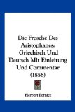 Die Frosche des Aristophanes Griechisch und Deutsch Mit Einleitung und Commentar (1856) 2010 9781161091205 Front Cover