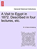 Visit to Egypt in 1872 Described in Four Lectures, Etc 2011 9781241517205 Front Cover