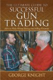 Ultimate Guide to Successful Gun Trading How to Make Money Buying and Selling Firearms 2011 9781616083205 Front Cover