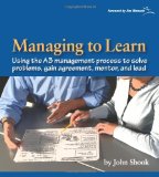 Managing to Learn Using the A3 Management Process to Solve Problems, Gain Agreement, Manage, Mentor, and Lead