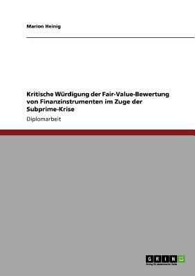 Kritische Wï¿½rdigung der Fair-Value-Bewertung von Finanzinstrumenten im Zuge der Subprime-Krise 2010 9783640530205 Front Cover