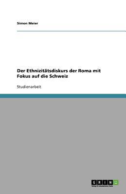 Der Ethnizitï¿½tsdiskurs der Roma mit Fokus auf die Schweiz 2011 9783640598205 Front Cover