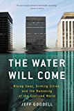 Water Will Come Rising Seas, Sinking Cities, and the Remaking of the Civilized World  9780316260206 Front Cover