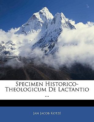 Specimen Historico-Theologicum de Lactantio 2010 9781144395207 Front Cover
