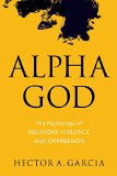 Alpha God The Psychology of Religious Violence and Oppression 2015 9781633880207 Front Cover