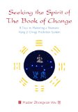Seeking the Spirit of the Book of Change 8 Days to Mastering a Shamanic Yijing (I Ching) Prediction System 2009 9781848190207 Front Cover