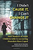 I Didn't Cause It, I Can't Change It How Mothers of Adult Children with Co-Occurring Disorders Have Coped  9781942489207 Front Cover