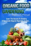 Organic Gardening Beginner's Manual The Ultimate Take-You-By-the-Hand Beginner's Gardening Manual for Creating and Managing Your Own Organic Garden 2012 9781480292208 Front Cover