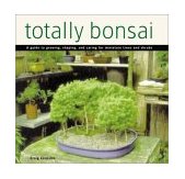 Totally Bonsai A Guide to Growing, Shaping, and Caring for Miniature Trees and Shrubs 2001 9780804834209 Front Cover