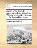 Plan of an English Grammar-School Education with an Introductory Inquiry, by James Buchanan 2010 9781170778210 Front Cover