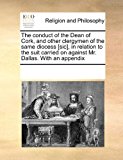 conduct of the Dean of Cork, and other clergymen of the same diocess [sic], in relation to the suit carried on against Mr. Dallas. with an Appendix 2010 9781171205210 Front Cover