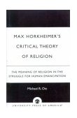 Max Horkheimer's Critical Theory of Religion The Meaning of Religion in the Struggle for Human Emancipation 2001 9780761821212 Front Cover
