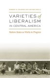 Varieties of Liberalism in Central America Nation-States As Works in Progress  9780292717213 Front Cover