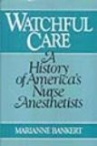 Watchful Care A History of America's Nurse Anesthetists  9780982991213 Front Cover