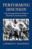 Performing Disunion The Coming of the Civil War in Charleston, South Carolina  9781316636213 Front Cover