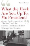 'What the Heck Are You up to, Mr. President?' Jimmy Carter, America's Malaise, and the Speech That Should Have Changed the Country 2009 9781596915213 Front Cover
