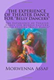 EXPERIENCE of THEATER DANCE for *Belly Dancers* The Experience of Theater Dance for Middle Eastern Dance Studies *Belly Dance* 2013 9781466398214 Front Cover