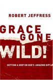 Grace Gone Wild! Getting a Grip on God's Amazing Gift 2005 9781578565214 Front Cover