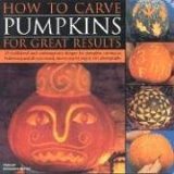 How to Carve Pumpkins for Great Results 20 Traditional and Contemporary Designs for Pumpkin Carving at Halloween and All Year Round, Shown Step by Step in 165 Photographs 2006 9781844763214 Front Cover