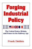 Forging Industrial Policy The United States, Britain, and France in the Railway Age 1994 9780521451215 Front Cover