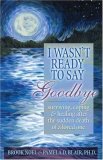 I Wasn't Ready to Say Goodbye Surviving, Coping and Healing after the Sudden Death of a Loved One cover art