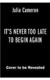 It's Never Too Late to Begin Again Discovering Creativity and Meaning at Midlife and Beyond  9780399174216 Front Cover