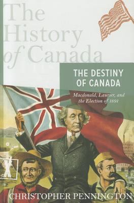 Destiny of Canada MacDonald, Laurier, and the Election of 1891 2011 9780670066216 Front Cover