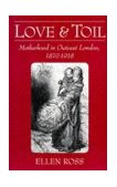 Love and Toil Motherhood in Outcast London, 1870-1918 cover art