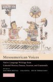 Mesoamerican Voices Native-Language Writings from Colonial Mexico, Yucatan, and Guatemala