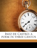 Inez de Castro; a Poem in Three Cantos 2010 9781176725218 Front Cover