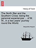 North Star and the Southern Cross Being the personal experiences ... of M. W. , in a two years' journey round the World 2011 9781241354220 Front Cover