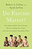 Do Parents Matter? Why Japanese Babies Sleep Soundly, Mexican Siblings Don't Fight, and American Families Should Just Relax  9781610398220 Front Cover