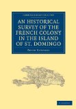 Historical Survey of the French Colony in the Island of St. Domingo 2010 9781108023221 Front Cover