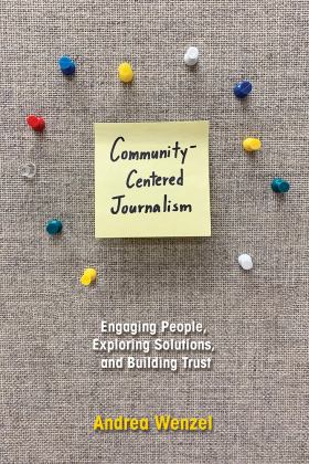 Community-Centered Journalism Engaging People, Exploring Solutions, and Building Trust  9780252085222 Front Cover