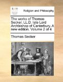 Works of Thomas Secker, Ll D Late Lord Archbishop of Canterbury a New Edition 2010 9781171099222 Front Cover