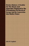 Electro-Motors A Treatise on the Means and Apparatus Employed in the Transmission of Electrical Energy and Its Conversion into Motive Power 2008 9781408645222 Front Cover