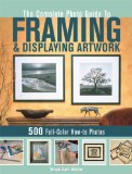 Complete Photo Guide to Framing and Displaying Artwork 500 Full-Color How-To Photos cover art