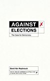 Against Elections: The Case for Democracy  9781847924223 Front Cover