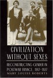 Civilization Without Sexes Reconstructing Gender in Postwar France, 1917-1927 cover art