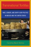 Transnational Tortillas Race, Gender, and Shop-Floor Politics in Mexico and the United States cover art