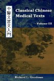 Classical Chinese Medical Texts : Learning to Read the Classics of Chinese Medicine (Vol. III) 2010 9780982321225 Front Cover