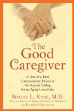 Good Caregiver A One-Of-a-Kind Compassionate Resource for Anyone Caring for an Aging Loved One 2011 9781583334225 Front Cover