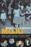 Mexican American Mojo Popular Music, Dance, and Urban Culture in Los Angeles, 1935-1968