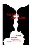 Rethinking God As Gift Marion, Derrida, and the Limits of Phenomenology 4th 9780823221226 Front Cover