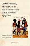 Central Africans, Atlantic Creoles, and the Foundation of the Americans, 1585-1660 